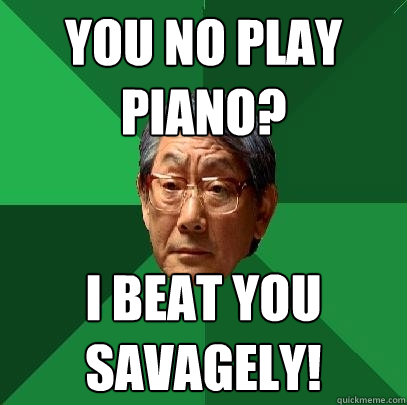 You no Play Piano? I beat you savagely! - You no Play Piano? I beat you savagely!  High Expectations Asian Father