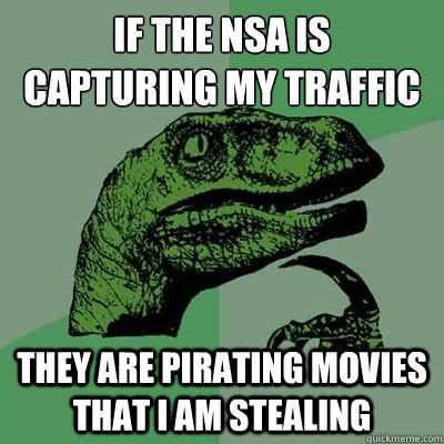 If the NSA is capturing my traffic They are pirating movies that I am stealing  