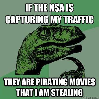 If the NSA is capturing my traffic They are pirating movies that I am stealing - If the NSA is capturing my traffic They are pirating movies that I am stealing  Misc