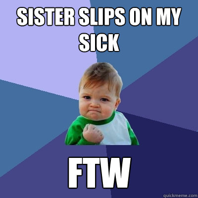 sister slips on my sick ftw  Success Kid