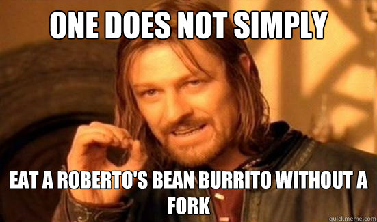 One Does Not Simply Eat a roberto's bean burrito without a fork  Boromir