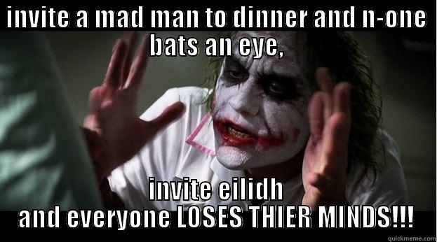 INVITE A MAD MAN TO DINNER AND N-ONE BATS AN EYE, INVITE EILIDH AND EVERYONE LOSES THIER MINDS!!! Joker Mind Loss
