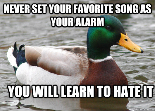 Never set your favorite song as your alarm you will learn to hate it  Actual Advice Mallard