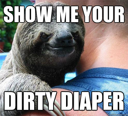 show me your dirty diaper - show me your dirty diaper  Suspiciously Evil Sloth