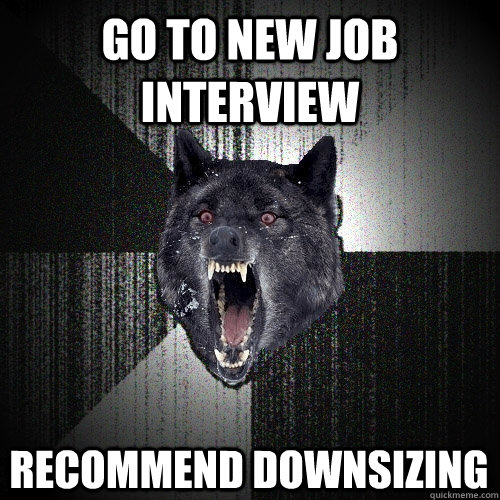 Go to new job interview Recommend downsizing - Go to new job interview Recommend downsizing  Insanity Wolf