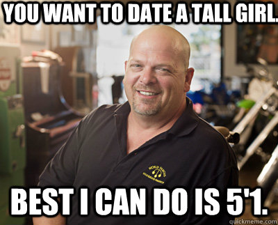 You want to date a tall girl.  Best I can do is 5'1. - You want to date a tall girl.  Best I can do is 5'1.  Pawn Stars