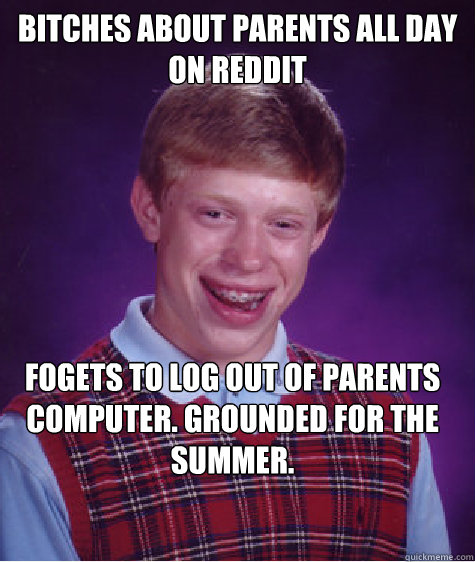 Bitches about parents all day on reddit Fogets to log out of parents computer. Grounded for the summer.  Bad Luck Brian