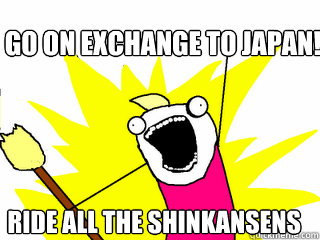 Go on exchange to Japan! Ride all the shinkansens  All The Things