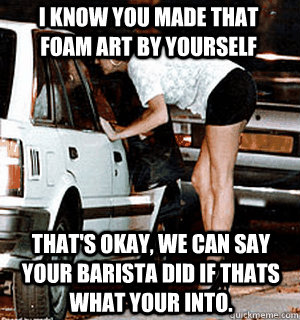 I know you made that foam art by yourself That's okay, we can say your barista did if thats what your into.  Karma Whore