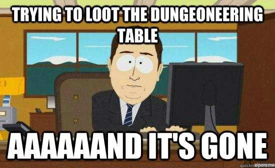 trying to loot the dungeoneering table aaaaaand it's gone - trying to loot the dungeoneering table aaaaaand it's gone  Misc