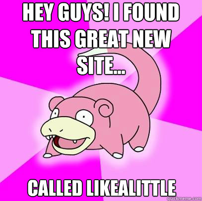Hey Guys! I found this great new site...
 Called likealittle   Slowpoke