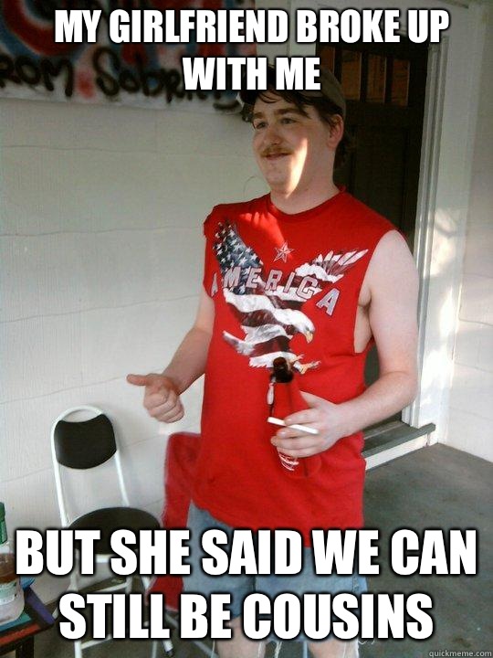 My girlfriend broke up  with me But she said we can still be cousins  Redneck Randal