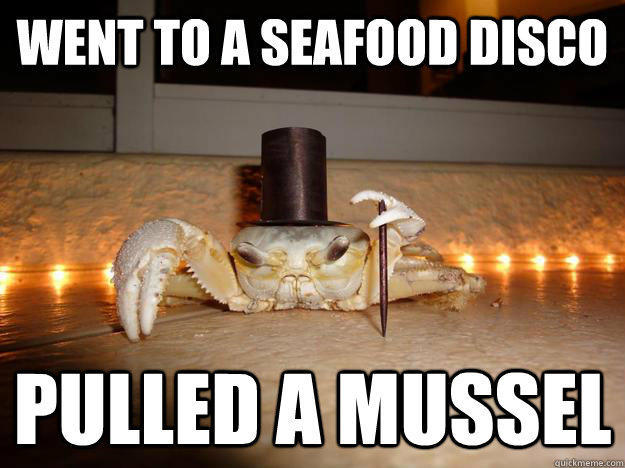 Went to a seafood disco Pulled a mussel - Went to a seafood disco Pulled a mussel  Fancy Crab