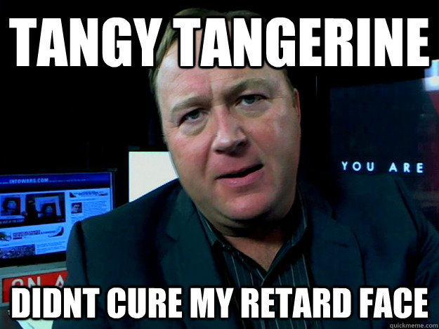 tangy tangerine didnt cure my retard face  Alex Jones Meme