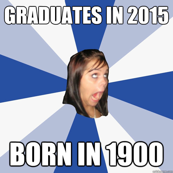 graduates in 2015 born in 1900  Annoying Facebook Girl
