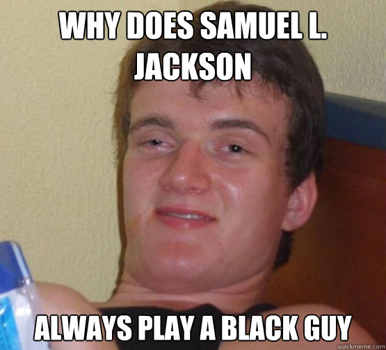 Why does samuel L. Jackson
 Always play a black guy  Stoner Stanley