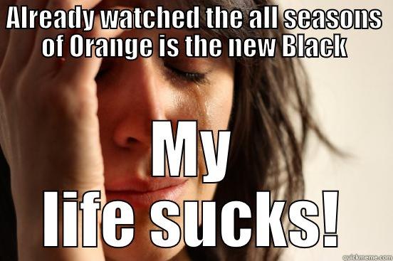 ALREADY WATCHED THE ALL SEASONS OF ORANGE IS THE NEW BLACK MY LIFE SUCKS! First World Problems