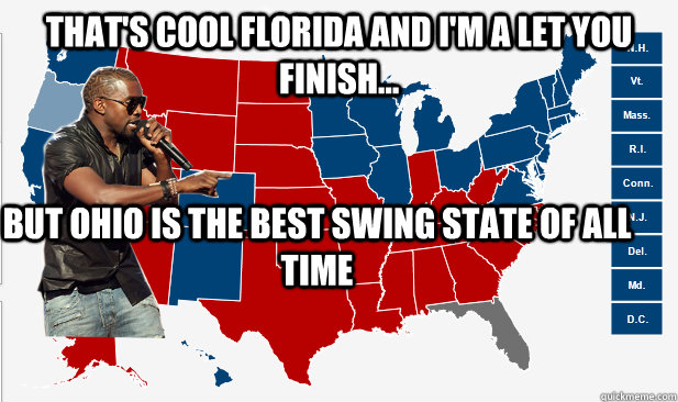 That's Cool Florida and I'm a let you finish... But ohio is the best swing state of all time - That's Cool Florida and I'm a let you finish... But ohio is the best swing state of all time  Misc