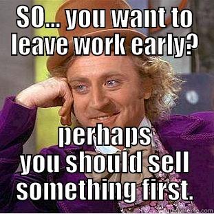 sell something first - SO... YOU WANT TO LEAVE WORK EARLY? PERHAPS YOU SHOULD SELL SOMETHING FIRST. Creepy Wonka