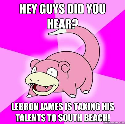 Hey guys did you hear? lebron james is taking his talents to south beach!  Slowpoke