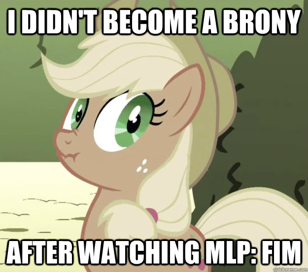 I didn't become a brony after watching MLP: Fim  Liarjack
