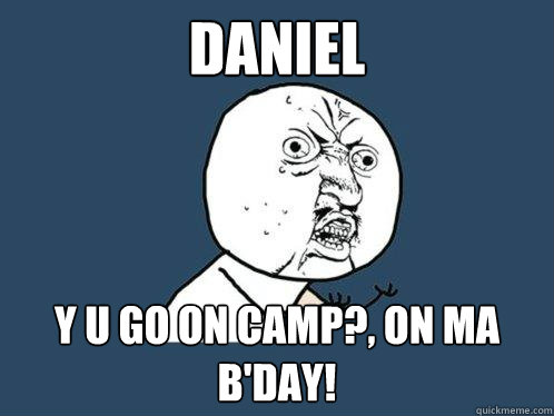 DANIEL Y U GO ON CAMP?, ON MA B'DAY!  Y U No