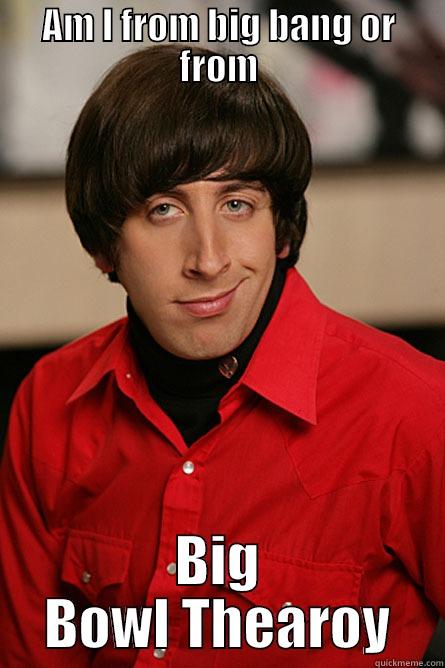 AM I FROM BIG BANG OR FROM BIG BOWL THEAROY Pickup Line Scientist