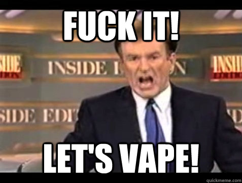 FUCK IT! LET'S VAPE! - FUCK IT! LET'S VAPE!  Angry Bill