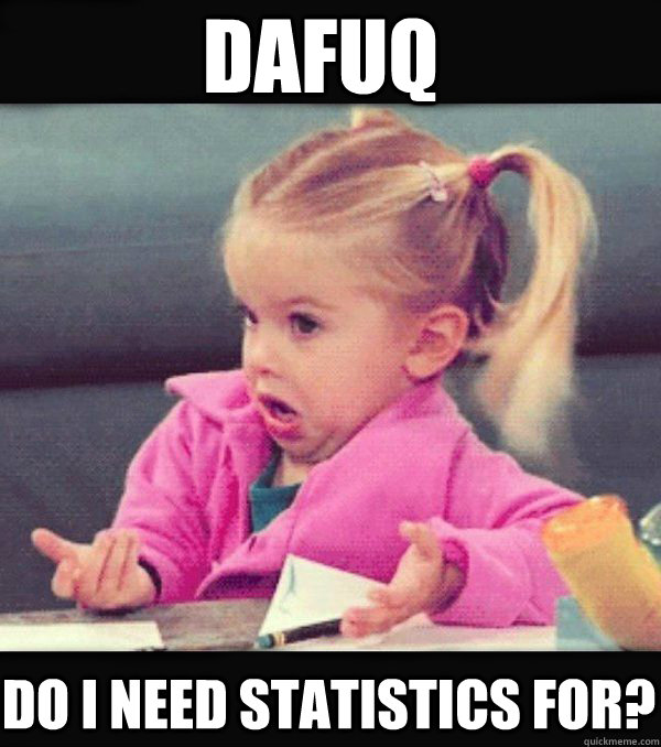 DAFUQ DO I NEED STATISTICS FOR?  Dafuq little girl