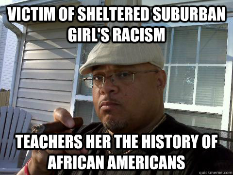 victim of sheltered suburban girl's racism teachers her the history of african americans  Ghetto Good Guy Greg