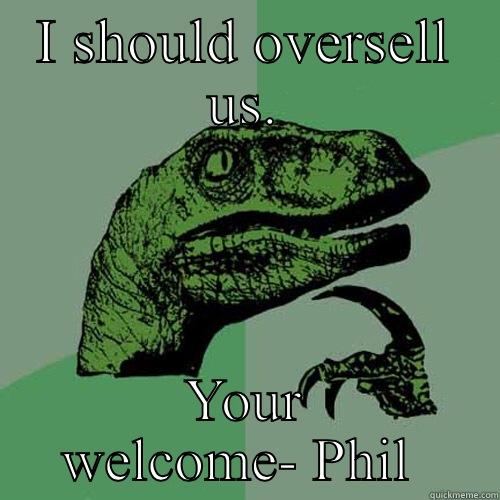 I SHOULD OVERSELL US. YOUR WELCOME- PHIL  Philosoraptor