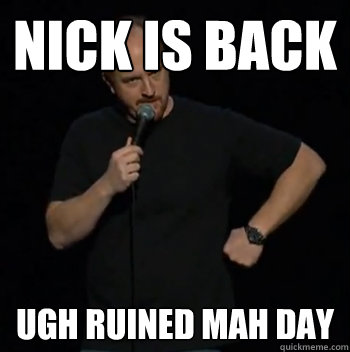 nick is back ugh ruined mah day  