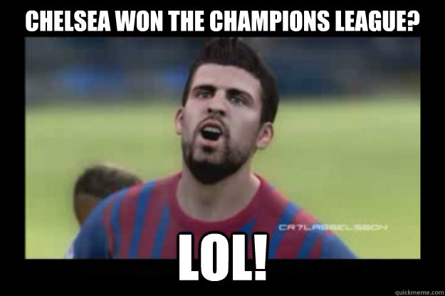 Chelsea won the champions league?  lol!  