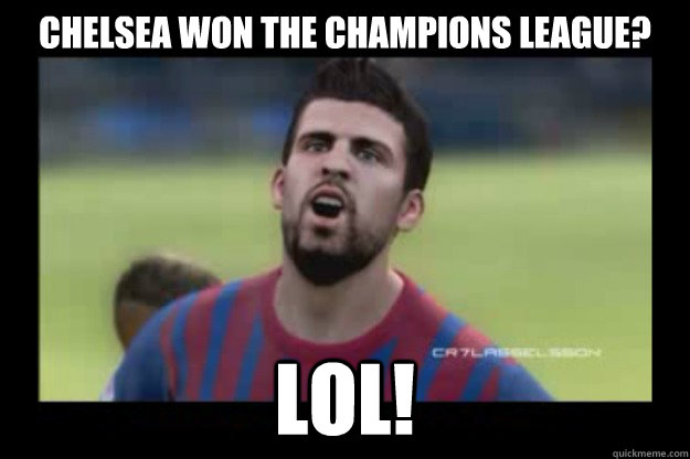 Chelsea won the champions league?  lol! - Chelsea won the champions league?  lol!  pique lol