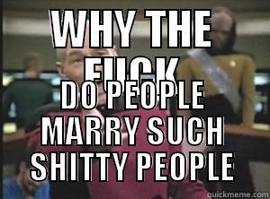 WHY THE FUCK DO PEOPLE MARRY SUCH SHITTY PEOPLE Annoyed Picard