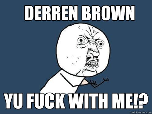 Derren Brown yu fuck with me!?  Y U No
