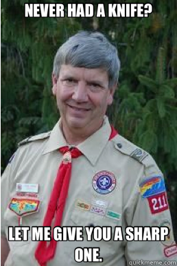 NEVER HAD A KNIFE? LET ME GIVE YOU A SHARP ONE.  Harmless Scout Leader