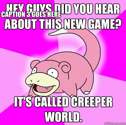 Hey guys did you hear about this new game? It's called Creeper World. Caption 3 goes here  Slowpoke