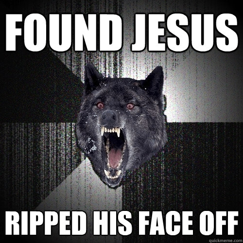 Found Jesus Ripped his face off  Insanity Wolf