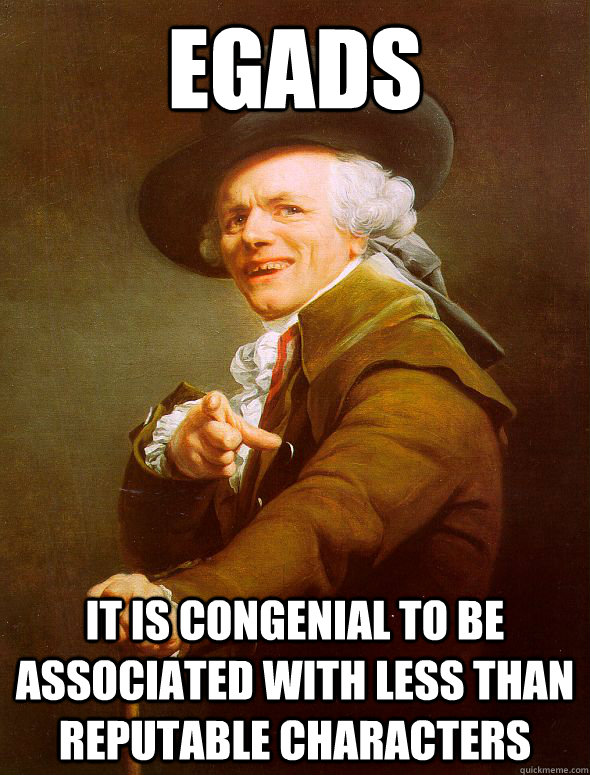 Egads It is congenial to be associated with less than reputable characters - Egads It is congenial to be associated with less than reputable characters  Joseph Ducreux