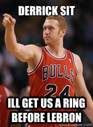 Derrick sit Ill get us a Ring before Lebron  Brian Scalabrine