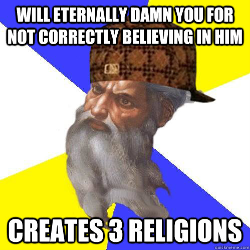 Will eternally damn you for not correctly believing in him Creates 3 religions  - Will eternally damn you for not correctly believing in him Creates 3 religions   Scumbag Advice God