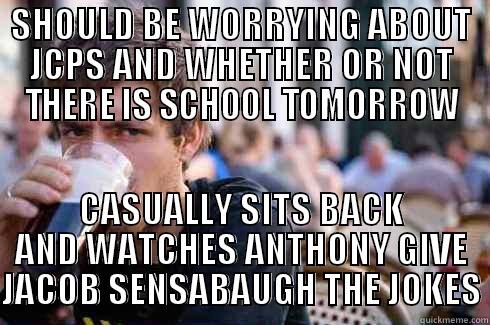 SHOULD BE WORRYING ABOUT JCPS AND WHETHER OR NOT THERE IS SCHOOL TOMORROW CASUALLY SITS BACK AND WATCHES ANTHONY GIVE JACOB SENSABAUGH THE JOKES Lazy College Senior