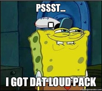 PSSST... I got dat loud pack  Spongebob