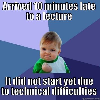 ARRIVED 10 MINUTES LATE TO A LECTURE IT DID NOT START YET DUE TO TECHNICAL DIFFICULTIES Success Kid