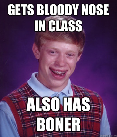 Gets bloody nose in class Also has boner  Bad Luck Brian