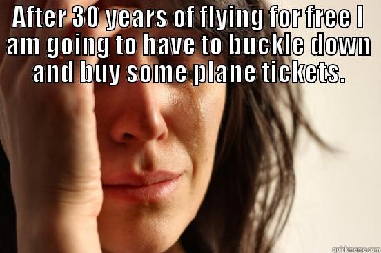 AFTER 30 YEARS OF FLYING FOR FREE I AM GOING TO HAVE TO BUCKLE DOWN AND BUY SOME PLANE TICKETS.  First World Problems