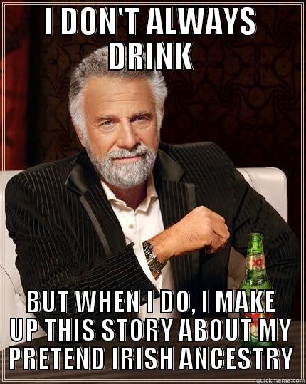 Evenin' To Ye, Lads! - I DON'T ALWAYS DRINK BUT WHEN I DO, I MAKE UP THIS STORY ABOUT MY PRETEND IRISH ANCESTRY The Most Interesting Man In The World