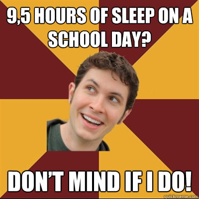 9,5 hours of sleep on a school day? Don’t mind if I do!  Tobuscus