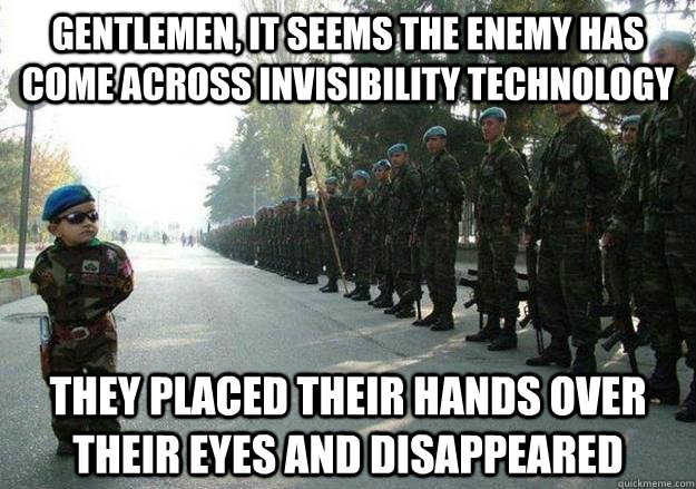 gentlemen, it seems the enemy has come across invisibility technology they placed their hands over their eyes and disappeared - gentlemen, it seems the enemy has come across invisibility technology they placed their hands over their eyes and disappeared  Army child